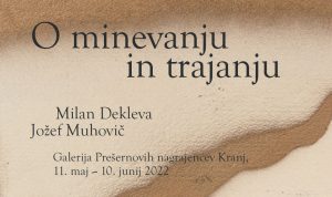 (Slovenski) Odprtje razstave O minevanju in trajanju, Milan Dekleva in Jožef Muhovič @ Galerija Prešernovih nagrajencev